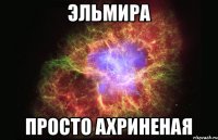 Эльмира Просто ахриненая