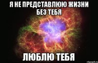 Я не представлюю жизни без тебя люблю тебя