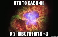 Кто то бабник, а у кавота Катя <3