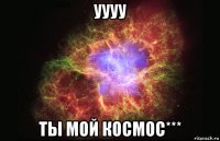 Уууу Ты мой космос***