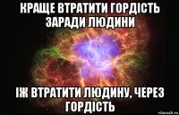 Краще втратити гордість заради людини іж втратити людину, через гордість