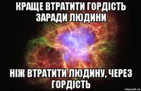 Краще втратити гордість заради людини ніж втратити людину, через гордість