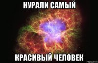 нурали самый красивый человек