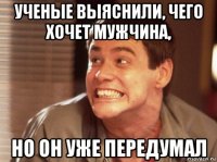ученые выяснили, чего хочет мужчина, но он уже передумал