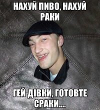 нахуй пиво, нахуй раки гей дівки, готовте сраки....