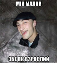 мiй малий эбе як взрослий