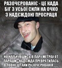 разочєрованіє - це када біг з усьої сили на очко з надєждою просраця но наїбнувшись в пару метрах от параши - надєжда превратилась в повні штани разочєрованія.......