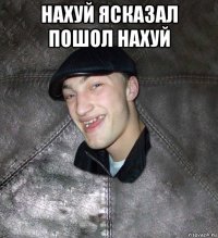 нахуй ясказал пошол нахуй 