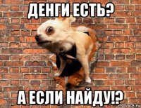 денги есть? а если найду!?