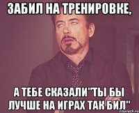 Забил на тренировке, а тебе сказали"ты бы лучше на играх так бил"