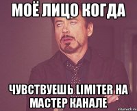 Моё лицо когда чувствуешь limiter на мастер канале