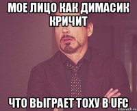 мое лицо как димасик кричит что выграет ТОХУ в UFC