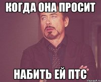 Когда она просит набить ей птс