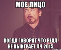 МОЕ ЛИЦО КОГДА ГОВОРЯТ ЧТО РЕАЛ НЕ ВЫЙГРАЕТ ЛЧ 2015