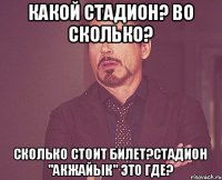 какой стадион? во сколько? сколько стоит билет?стадион "Акжайык" это где?