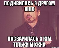 Подивилась з другом кіно Посварилась з кім тільки можна