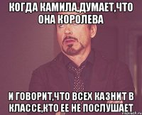 Когда Камила,думает,что она королева и говорит,что всех казнит в классе,кто ее не послушает