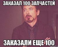 Заказал 100 запчастей заказали еще 100