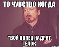 то чувство когда твой попец кадрит телок