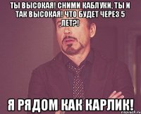 Ты высокая! Сними каблуки, ты и так высокая! Что будет через 5 лет?! Я рядом как карлик!