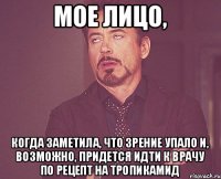 МОЕ ЛИЦО, КОГДА ЗАМЕТИЛА, ЧТО ЗРЕНИЕ УПАЛО И, ВОЗМОЖНО, ПРИДЕТСЯ ИДТИ К ВРАЧУ ПО РЕЦЕПТ НА ТРОПИКАМИД