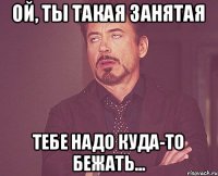 Ой, ты такая занятая Тебе надо куда-то бежать...