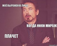 Моё выраженое лицо когда Ники Мираж Плачет   