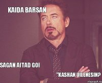 Kaida barsan  sagan aitad goi "Kashan uilenesin?  