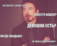 как вырос, жених прям девушка есть? когда свадьба? на свадьбу пригласишь? невесту нашёл? 