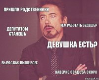 пришли родственники девушка есть? вырос как, выше всех наверно свадьба скоро кем работать будешь? депутатом станешь