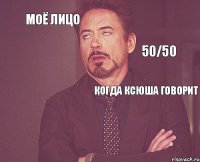 Моё лицо Когда Ксюша говорит   50/50 