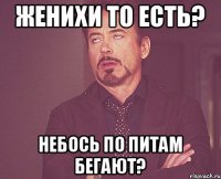 Женихи то есть? Небось по питам бегают?