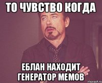 То чувство когда еблан находит генератор мемов