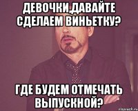 Девочки,давайте сделаем виньетку? Где будем отмечать выпускной?