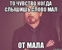 То чувство когда слышишь слово мал От мала