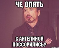 Че, опять с Ангелиной поссорились?