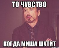 То чувство когда миша шутит