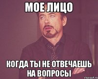 мое лицо когда ты не отвечаешь на вопросы