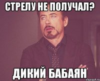 Стрелу не получал? Дикий бабаян