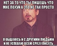 нет за то что ты пишешь что мне похуй а это не так просто я общаюсь и с другими людьми и не успеваю всем сразу писать