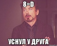 8=D уснул у друга