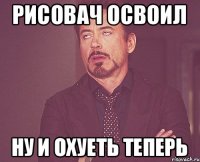 РИСОВАЧ ОСВОИЛ НУ И ОХУЕТЬ ТЕПЕРЬ