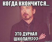 КОГДА ККОНЧИТСЯ... ЭТО ДУРНАЯ ШКОЛА!!!???