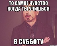 То самое чувство когда ты учишься В субботу