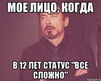 Мое лицо, когда В 12 лет статус "все сложно"