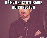 ой ну простите ваше высочество 