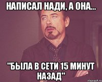 Написал Нади, а она... "была в сети 15 минут назад"