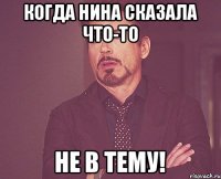 Когда Нина сказала что-то Не в тему!