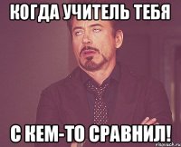 Когда учитель тебя с кем-то сравнил!