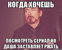 когда хочешь посмотреть сериал но Даша заставляет ржать